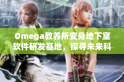 Omega教养所变身地下室软件研发基地，探寻未来科技前沿