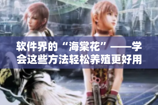 软件界的“海棠花”——学会这些方法轻松养殖更好用的开源软件！