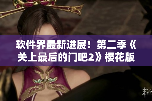 软件界最新进展！第二季《关上最后的门吧2》樱花版本正式上线
