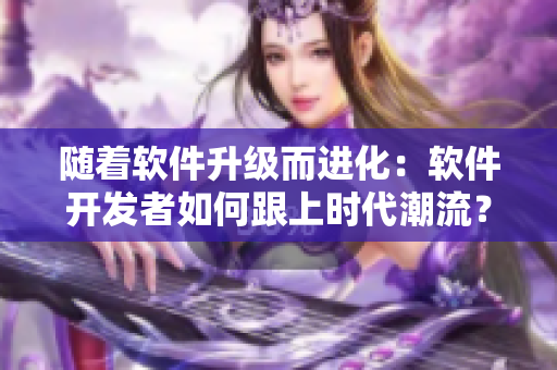 随着软件升级而进化：软件开发者如何跟上时代潮流？
