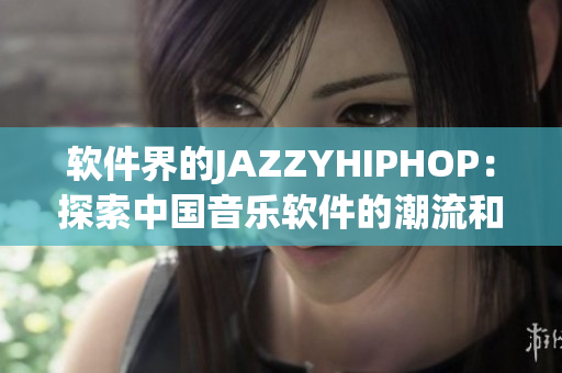 软件界的JAZZYHIPHOP：探索中国音乐软件的潮流和创新