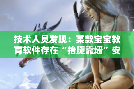 技术人员发现：某款宝宝教育软件存在“抬腿靠墙”安全漏洞！