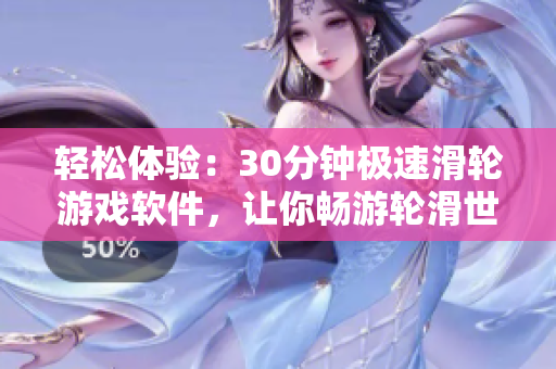 轻松体验：30分钟极速滑轮游戏软件，让你畅游轮滑世界