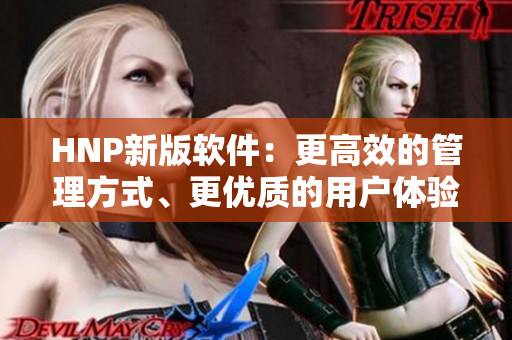 HNP新版软件：更高效的管理方式、更优质的用户体验