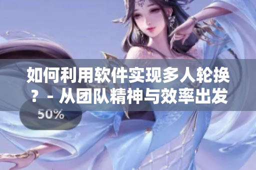 如何利用软件实现多人轮换？- 从团队精神与效率出发进行解析的教学指南