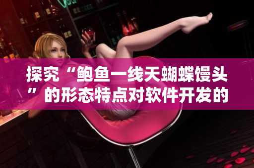 探究“鲍鱼一线天蝴蝶馒头”的形态特点对软件开发的启示