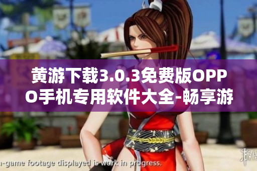 黄游下载3.0.3免费版OPPO手机专用软件大全-畅享游戏乐趣