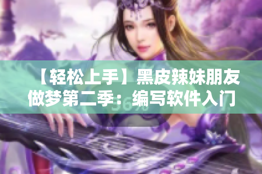 【轻松上手】黑皮辣妹朋友做梦第二季：编写软件入门指南