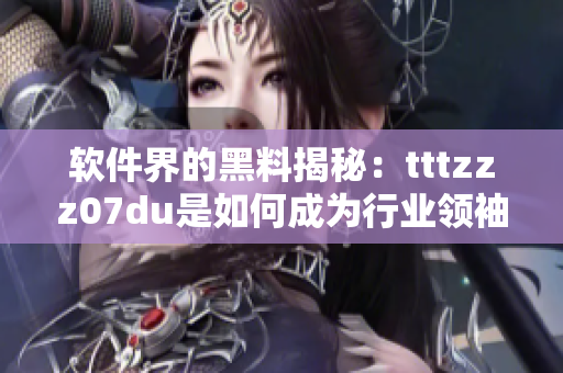 软件界的黑料揭秘：tttzzz07du是如何成为行业领袖的