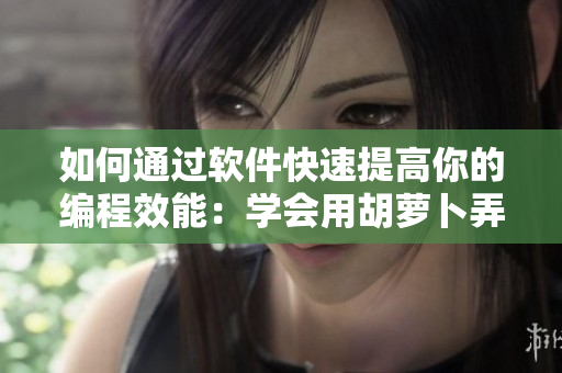 如何通过软件快速提高你的编程效能：学会用胡萝卜弄到高C