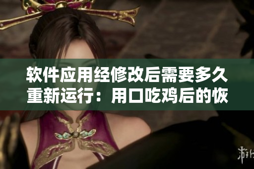 软件应用经修改后需要多久重新运行：用口吃鸡后的恢复时间