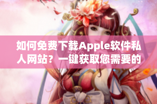 如何免费下载Apple软件私人网站？一键获取您需要的App!