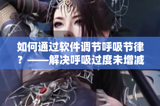 如何通过软件调节呼吸节律？——解决呼吸过度未增减动慢4.5问题