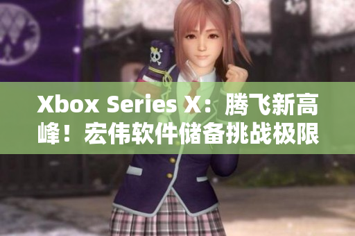 Xbox Series X：腾飞新高峰！宏伟软件储备挑战极限