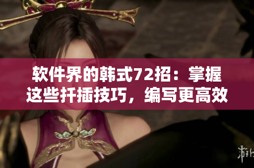 软件界的韩式72招：掌握这些扦插技巧，编写更高效的程序！