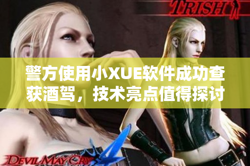 警方使用小XUE软件成功查获酒驾，技术亮点值得探讨