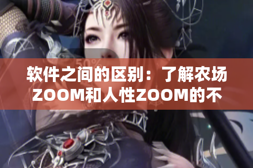 软件之间的区别：了解农场ZOOM和人性ZOOM的不同之处。