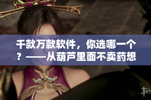 千款万款软件，你选哪一个？——从葫芦里面不卖药想到的