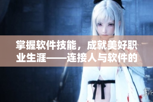 掌握软件技能，成就美好职业生涯——连接人与软件的路径
