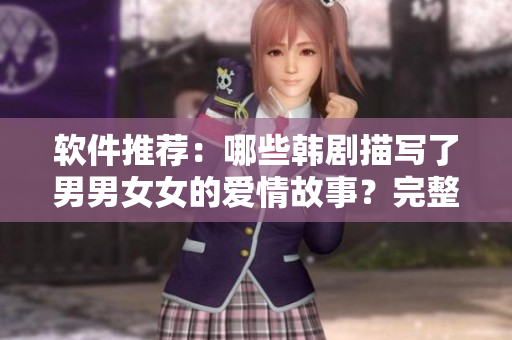软件推荐：哪些韩剧描写了男男女女的爱情故事？完整推荐清单！