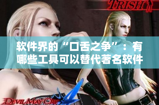 软件界的“口舌之争”：有哪些工具可以替代著名软件？
