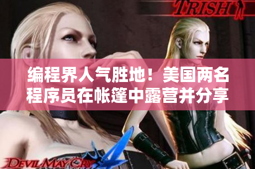 编程界人气胜地！美国两名程序员在帐篷中露营并分享开发心得