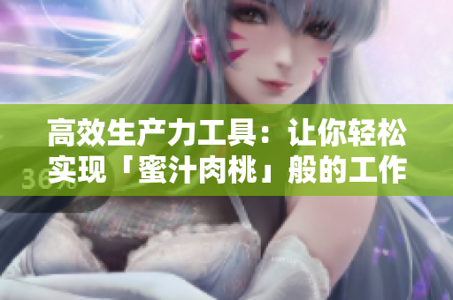 高效生产力工具：让你轻松实现「蜜汁肉桃」般的工作与生活平衡