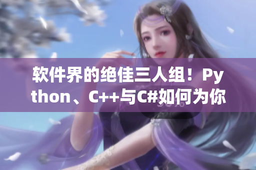 软件界的绝佳三人组！Python、C++与C#如何为你编写更好的软件