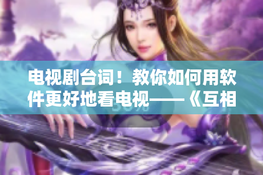 电视剧台词！教你如何用软件更好地看电视——《互相安慰》