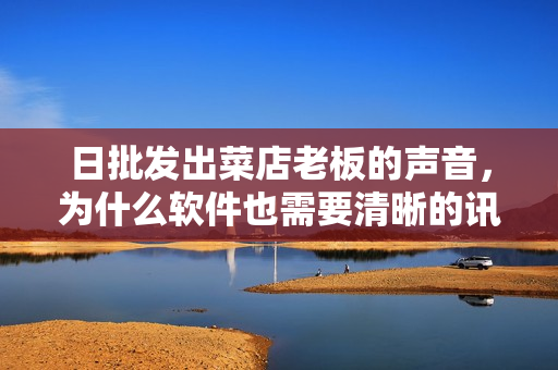 日批发出菜店老板的声音，为什么软件也需要清晰的讯息呢？