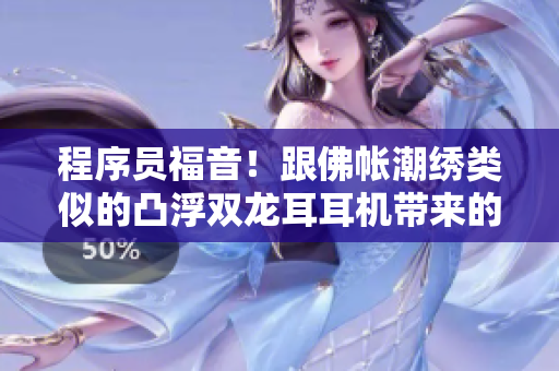 程序员福音！跟佛帐潮绣类似的凸浮双龙耳耳机带来的视觉冲击！