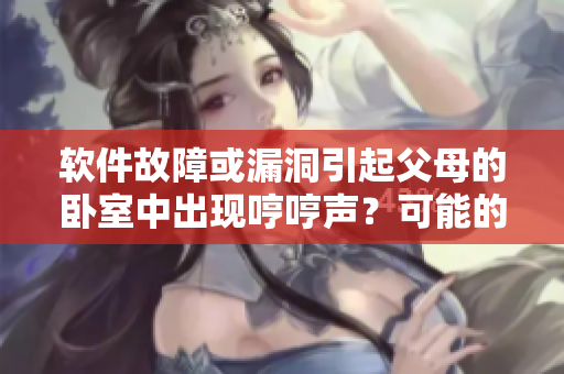 软件故障或漏洞引起父母的卧室中出现哼哼声？可能的原因和解决方案