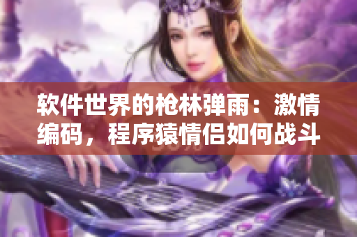 软件世界的枪林弹雨：激情编码，程序猿情侣如何战斗？