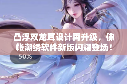 凸浮双龙耳设计再升级，佛帐潮绣软件新版闪耀登场！