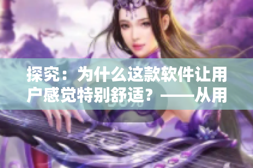 探究：为什么这款软件让用户感觉特别舒适？——从用户体验角度出发
