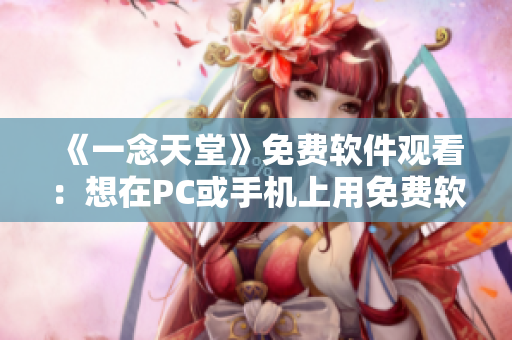 《一念天堂》免费软件观看：想在PC或手机上用免费软件观影？来这里！