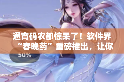 通宵码农都惊呆了！软件界“春晚药”重磅推出，让你疯狂写代码不停歇！