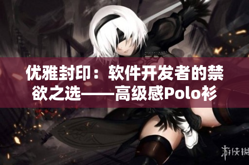 优雅封印：软件开发者的禁欲之选——高级感Polo衫