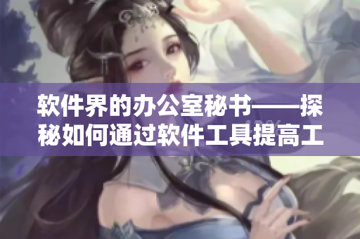 软件界的办公室秘书——探秘如何通过软件工具提高工作效率