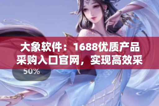 大象软件：1688优质产品采购入口官网，实现高效采购和库存管理