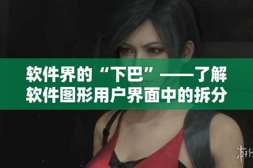 软件界的“下巴”——了解软件图形用户界面中的拆分按钮，提高操作效率
