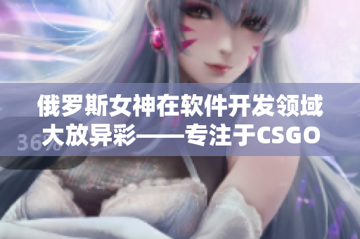 俄罗斯女神在软件开发领域大放异彩——专注于CSGO后，她又发掘出新技能