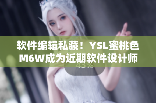 软件编辑私藏！YSL蜜桃色M6W成为近期软件设计师热捧口红色号