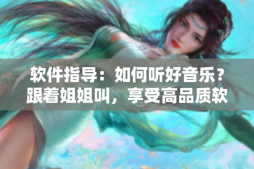 软件指导：如何听好音乐？跟着姐姐叫，享受高品质软件音效