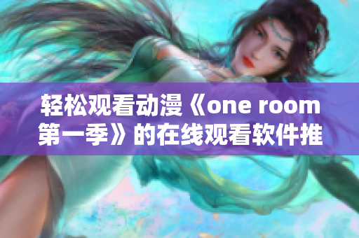 轻松观看动漫《one room第一季》的在线观看软件推荐！