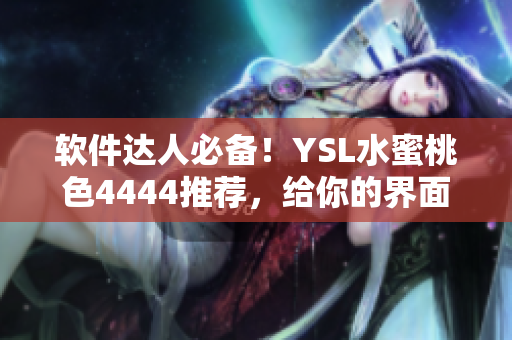 软件达人必备！YSL水蜜桃色4444推荐，给你的界面更温柔亲近
