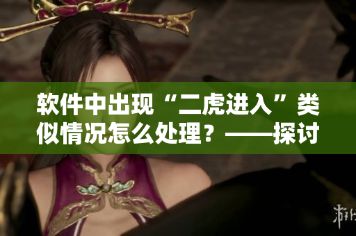 软件中出现“二虎进入”类似情况怎么处理？——探讨“温如玉”的解决方案