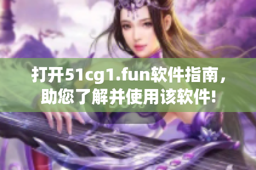 打开51cg1.fun软件指南，助您了解并使用该软件!