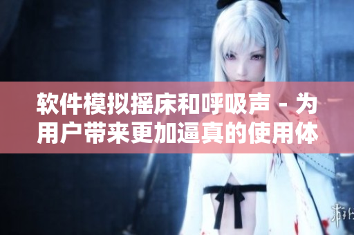 软件模拟摇床和呼吸声－为用户带来更加逼真的使用体验