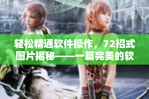 轻松精通软件操作，72招式图片揭秘——一篇完美的软件教学文章